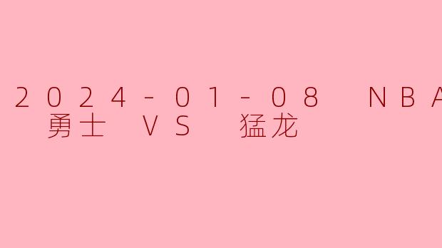 2024-01-08 NBA常规赛 勇士 VS 猛龙